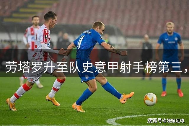 劳塔罗升至队史意甲射手榜第三，据第二138球还差5球